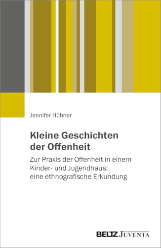 Kleine Geschichten der Offenheit: Zur Praxis der Offenheit in einem Kinder- und Jugendhaus: eine ethnografische Erkundung