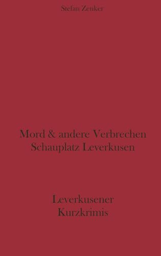 Mord und andere Verbrechen Schauplatz Leverkusen: Leverkusener Kurzkrimis