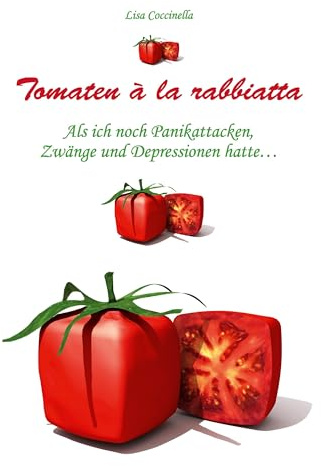 Tomaten à la rabbiatta: Als ich noch Panikattacken, Zwänge und Depressionen hatte ...