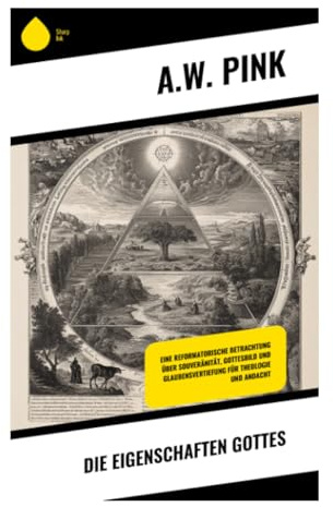 Die Eigenschaften Gottes: Biblische Dogmatik zu Souveränität, Heiligkeit, Gnade und Liebe in reformierter Tradition
