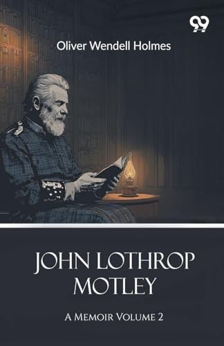 John Lothrop Motley: A Memoir Volume 2