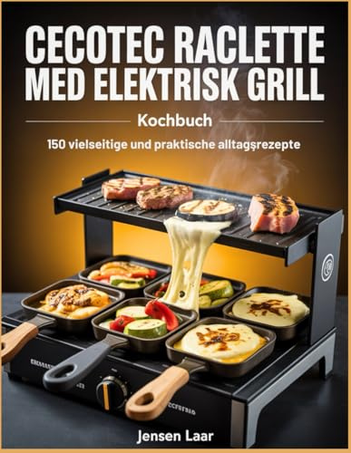 Cecotec Raclette med elektrisk grill Kochbuch: 150 vielseitige und praktische Alltagsrezepte