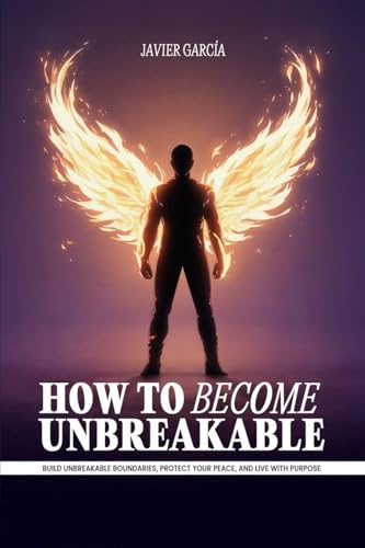 How to Become Unbreakable: Build Unbreakable Boundaries, Protect Your Peace, and Live with Purpose
