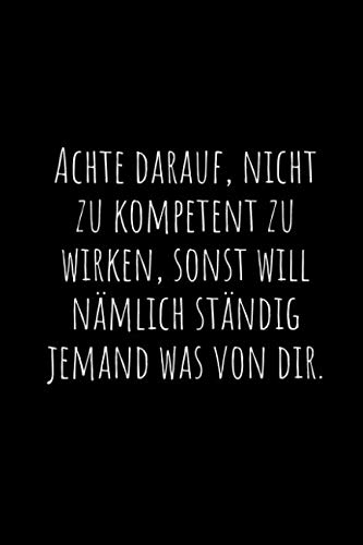 Achte darauf, nicht zu kompetent zu wirken, sonst will nämlich ständig jemand was von dir.: Ein liniertes Notizbuch