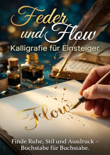 Feder und Flow: Kalligrafie für Einsteiger: Finde Ruhe, Stil und Ausdruck – Buchstabe für Buchstabe.