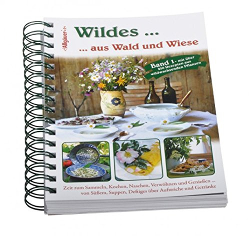 Wildes aus Wald und Wiese: Rezepte von Bäuerinnen: Zeit zum Sammeln, Kochen, Naschen, Verwöhnen und Genießen ... von Süßem, Suppen, Deftiges über Aufstriche und Getränke