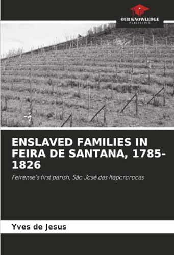 ENSLAVED FAMILIES IN FEIRA DE SANTANA, 1785-1826: Feirense's first parish, São José das Itapororocas