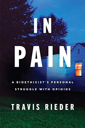 In Pain: A Bioethicist’s Personal Struggle with Opioids – An Essential Memoir on Dependence and America's Crisis