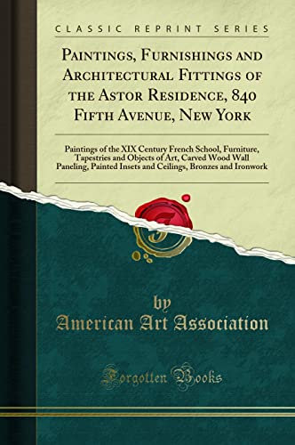 Paintings, Furnishings and Architectural Fittings of the Astor Residence, 840 Fifth Avenue, New York: Paintings of the XIX Century French School, ... Painted Insets and Ceilings, Bronzes and