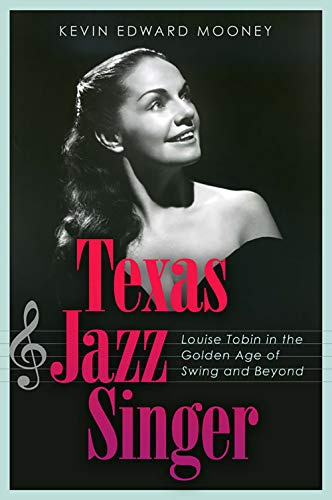 Texas Jazz Singer: Louise Tobin in the Golden Age of Swing and Beyond (Sam Rayburn Series on Rural Life, Sponsored by Texas a&M University-Commerce)