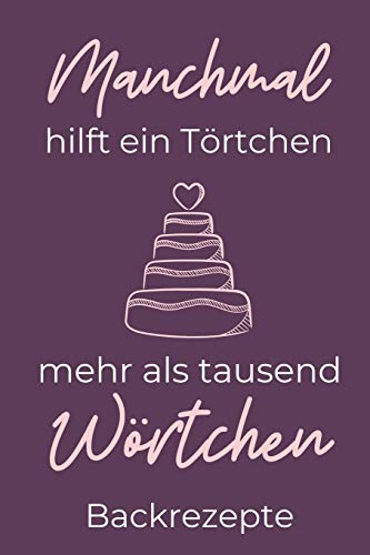 MANCHMAL HILFT EIN TÖRTCHEN MEHR ALS TAUSEND WÖRTCHEN BACKREZEPTE: A4 Notizbuch PUNKTIERT Backen Rezeptbuch zum Selberschreiben | Schöne Geschenkidee ... für Hobbybäcker | Backrezepte