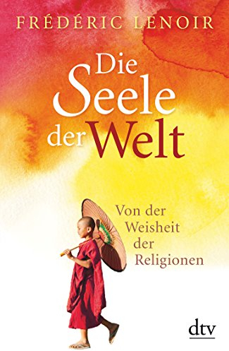 Die Seele der Welt: Von der Weisheit der Religionen