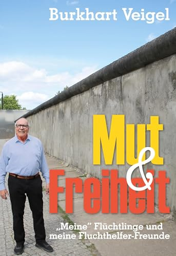 Mut und Freiheit: Meine Flüchtlinge und meine Fluchthelfer-Freunde