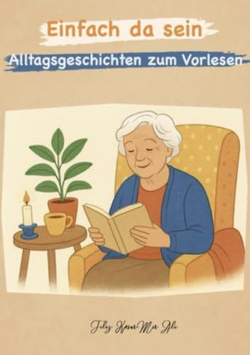 Einfach da sein - Alltagsgeschichten zum Vorlesen für Menschen mit Demenz: Ruhige Alltagserzählungen im Hier und Jetzt - Zum Vorlesen, Mitfühlen und gemeinsam Innehalten
