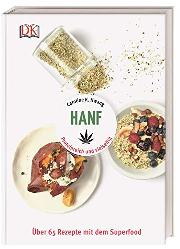 Hanf: Proteinreich und vielseitig. Über 65 Rezepte mit dem Superfood
