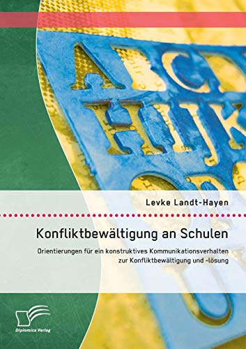 Konfliktbewältigung an Schulen: Orientierungen für ein konstruktives Kommunikationsverhalten zur Konfliktbewältigung und -lösung