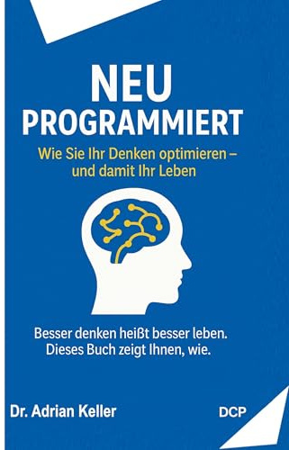Neu programmiert: Wie Sie Ihr Denken optimieren - und damit Ihr Leben