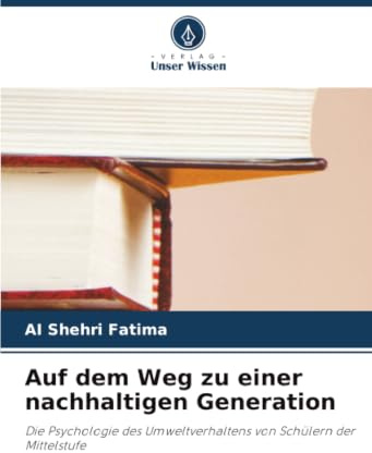 Auf dem Weg zu einer nachhaltigen Generation: Die Psychologie des Umweltverhaltens von Schülern der Mittelstufe