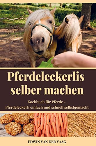 Pferdeleckerlis selber machen: Pferdeleckerli einfach und schnell selbstgemacht - Kochbuch für Pferde