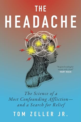 The Headache: The Science of a Most Confounding Affliction―and a Search for Relief: Chronic Head Pain, the Mystery of Its Origins, and the Search for Effective Relief