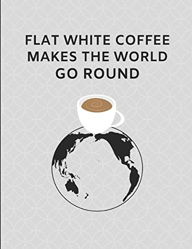 Flat White Coffee Makes The World Go Round: Custom-Made Journal Note Book