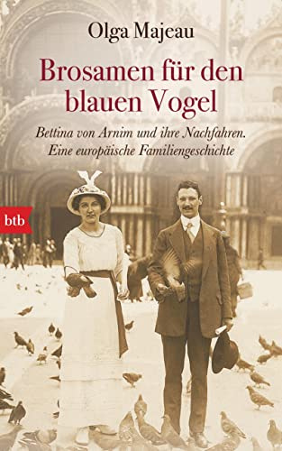 Brosamen für den blauen Vogel: Bettina von Arnim und ihre Nachfahren. Eine europäische Familiengeschichte