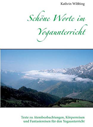 Schöne Worte im Yogaunterricht: Texte zu Atembeobachtungen, Körperreisen und Fantasiereisen für den Yogaunterricht