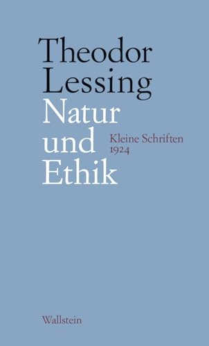 Natur und Ethik: Kleine Schriften 1924 (Theodor Lessing: Schriften in Einzelausgaben)