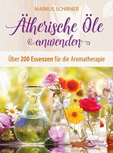 Ätherische Öle anwenden: Über 200 Essenzen für die Aromatherapie