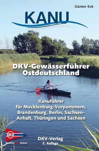 DKV-Gewässerführer für Ostdeutschland: Kanuführer für Mecklenburg-Vorpommern, Brandenburg, Berlin, Sachsen-Anhalt, Thüringen und Sachsen (DKV-Regionalführer)