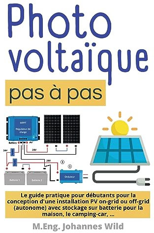 Photovoltaïque | pas à pas: Le guide pratique pour débutants pour la conception d'une installation PV on-grid ou off-grid (autonome) avec stockage sur batterie pour la maison, le camping-car, ...