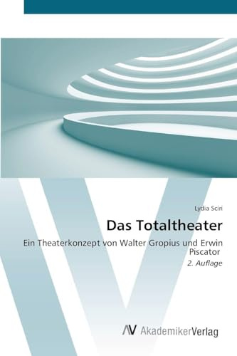 Das Totaltheater: Ein Theaterkonzept von Walter Gropius und Erwin Piscator 2. Auflage