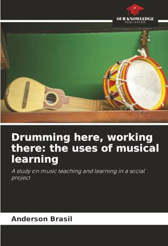 Drumming here, working there: the uses of musical learning: A study on music teaching and learning in a social project