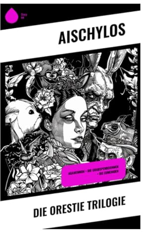 Die Orestie Trilogie: Agamemnon + Die Grabspenderinnen + Die Eumeniden