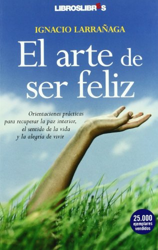 EL ARTE DE SER FELIZ: Orientaciones prácticas para recuperar la paz interior, el sentido de la vida y la alegría de vivir