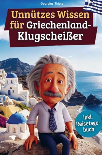 Unnützes Wissen für Griechenland-Klugscheißer: 222 lustige & skurrile Fakten, die du nie wissen wolltest, aber lieben wirst - das ideale Geschenk für echte Fans (inkl. Reisetagebuch)