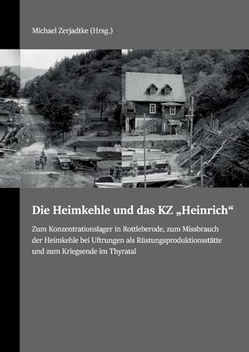 Die Heimkehle und das KZ Heinrich: Zum Konzentrationslager in Rottleberode, zum Missbrauch der Heimkehle bei Uftrungen als Rüstungsproduktionsstätte und zum Kriegsende im Thyratal