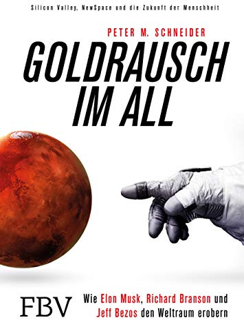Goldrausch im All: Wie Elon Musk, Richard Branson und Jeff Bezos den Weltraum erobern – Silicon Valley, NewSpace und die Zukunft der Menschheit
