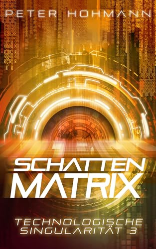 Schattenmatrix (Technologische Singularität 3): Ein Science-Fiction-Thriller über den Aufstieg und die Macht künstlicher Intelligenz