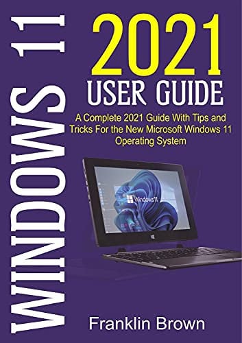 Windows 11 2021 User Guide : A Complete 2021 Guide with Tips and Tricks for the New Microsoft Windows 11 Operating System