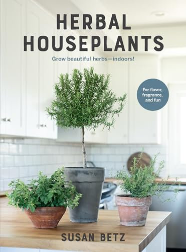 Herbal Houseplants: Grow beautiful herbs - indoors! For flavor, fragrance, and fun