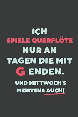 Ich Spiele Querflöte: nur an Tagen die mit G enden | Notizbuch - tolles Geschenk für Notizen, Scribbeln und Erinnerungen | liniert mit 100 Seiten