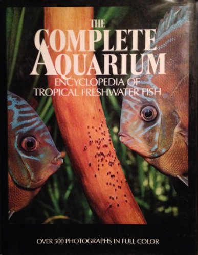The Complete Aquarium: An Encyclopedia of Tropical Freshwater Fish