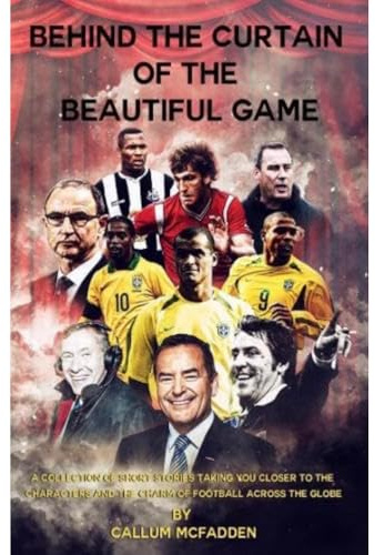 Behind the Curtain of the Beautiful Game: A collection of short stories taking you closer to the characters and the charm of football across the globe