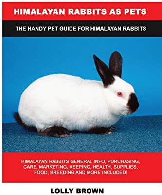 Himalayan Rabbits as Pets: Himalayan Rabbits General Info, Purchasing, Care, Marketing, Keeping, Health, Supplies, Food, Breeding and More Included! The Handy Pet Guide for Himalayan Rabbits