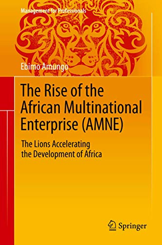 The Rise of the African Multinational Enterprise (AMNE): The Lions Accelerating the Development of Africa (Management for Professionals)