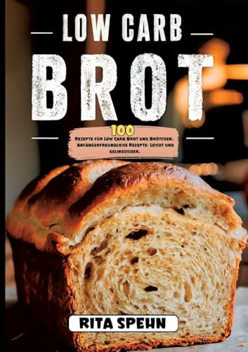 Low Carb Brot- 100 Rezepte für Low Carb Brot und Brötchen.: Anfängerfreundliche Rezepte- Leicht und gelingsicher.