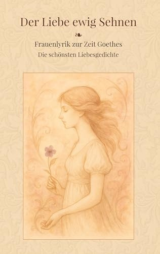 Der Liebe ewig Sehnen: Frauenlyrik zur Zeit Goethes-Die schönsten Liebesgedichte