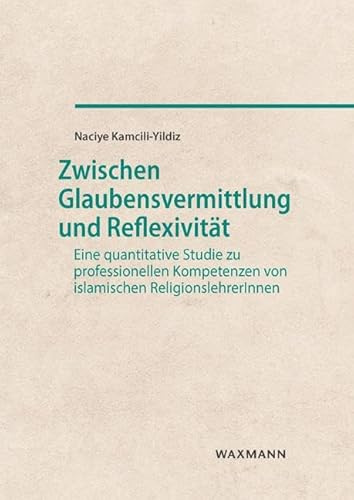 Zwischen Glaubensvermittlung und Reflexivität: Eine quantitative Studie zu professionellen Kompetenzen von islamischen ReligionslehrerInnen (Internationale Hochschulschriften)