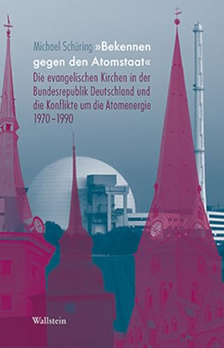 'Bekennen gegen den Atomstaat': Die evangelischen Kirchen in der Bundesrepublik Deutschland und die Konflikte um die Atomenergie 1970-1990 (Deutsches Museum. Abhandlungen und Berichte - Neue Folge)